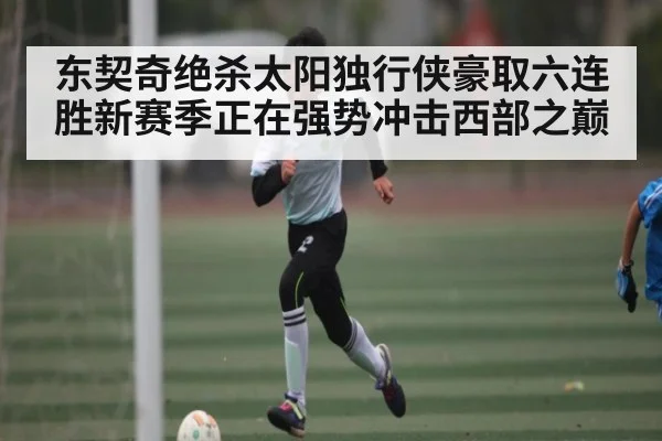 东契奇绝杀太阳独行侠豪取六连胜新赛季正在强势冲击西部之巅